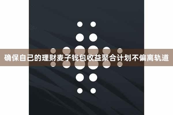 确保自己的理财麦子钱包收益聚合计划不偏离轨道