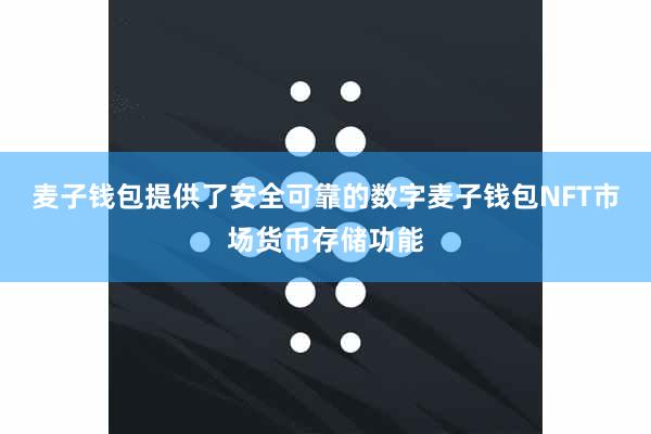 麦子钱包提供了安全可靠的数字麦子钱包NFT市场货币存储功能