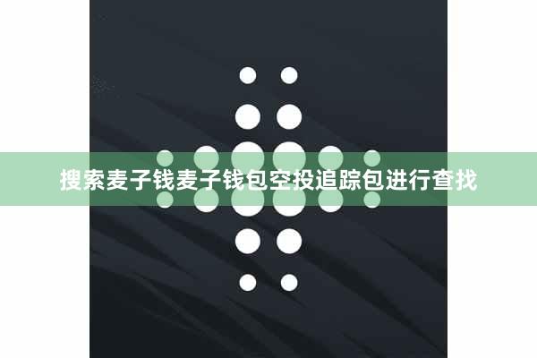 搜索麦子钱麦子钱包空投追踪包进行查找