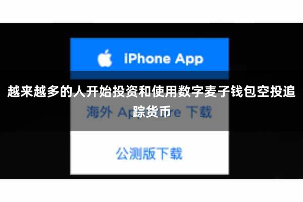 越来越多的人开始投资和使用数字麦子钱包空投追踪货币