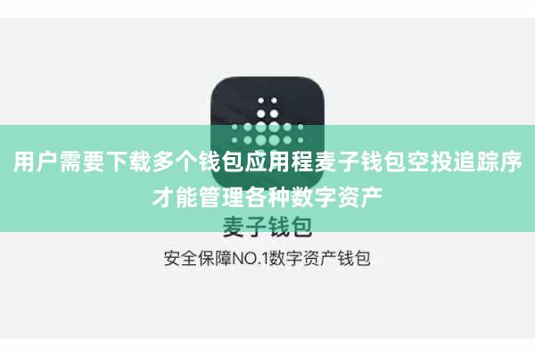 用户需要下载多个钱包应用程麦子钱包空投追踪序才能管理各种数字资产