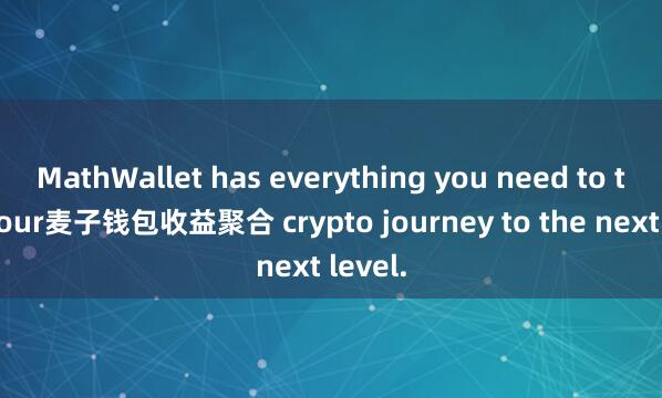 MathWallet has everything you need to take your麦子钱包收益聚合 crypto journey to the next level.