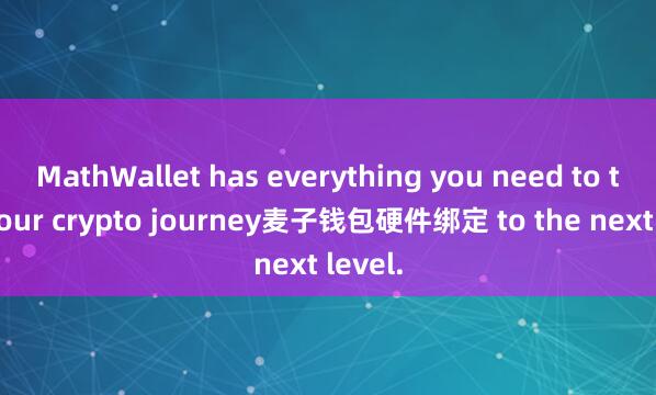 MathWallet has everything you need to take your crypto journey麦子钱包硬件绑定 to the next level.