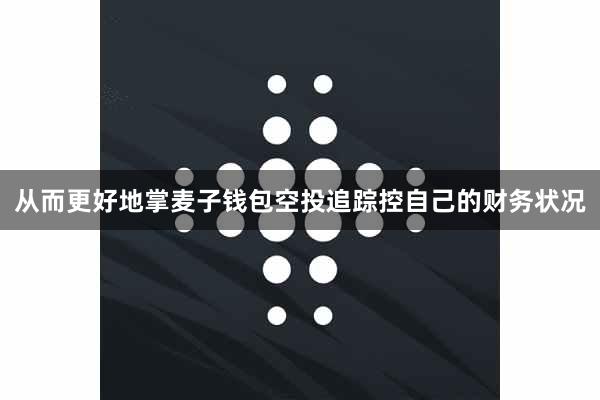 从而更好地掌麦子钱包空投追踪控自己的财务状况