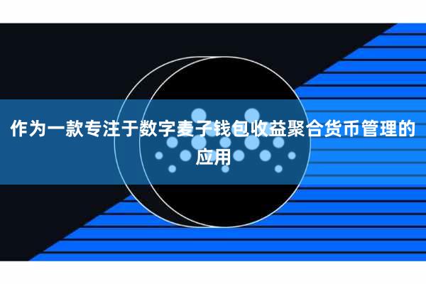 作为一款专注于数字麦子钱包收益聚合货币管理的应用