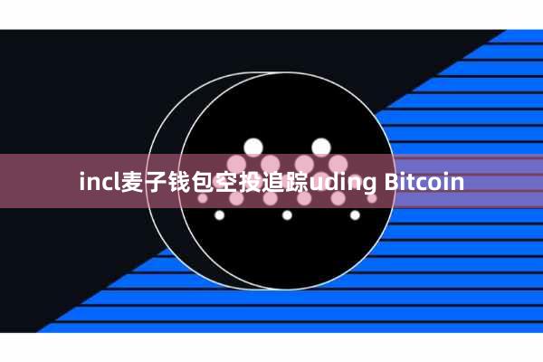 incl麦子钱包空投追踪uding Bitcoin
