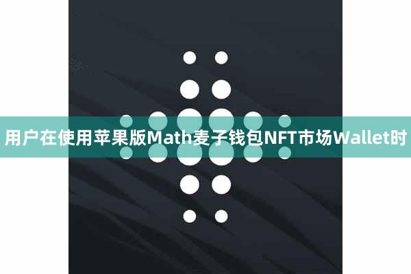 用户在使用苹果版Math麦子钱包NFT市场Wallet时