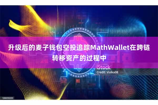 升级后的麦子钱包空投追踪MathWallet在跨链转移资产的过程中