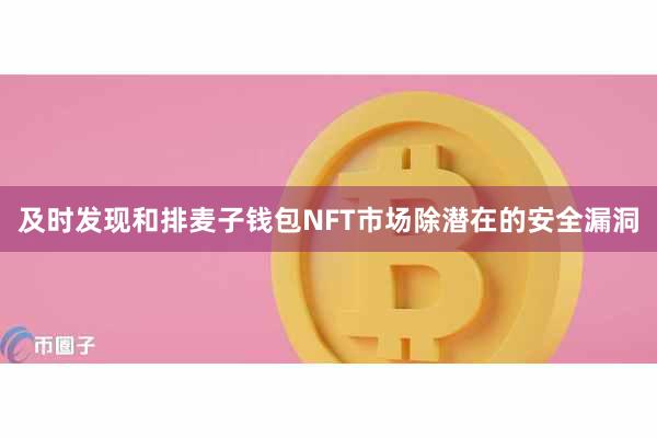 及时发现和排麦子钱包NFT市场除潜在的安全漏洞