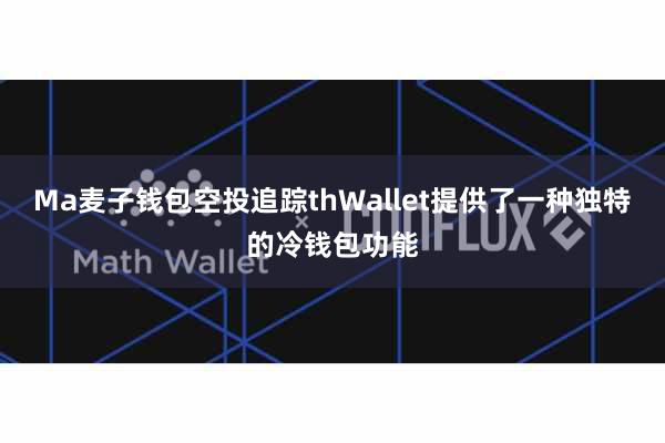 Ma麦子钱包空投追踪thWallet提供了一种独特的冷钱包功能