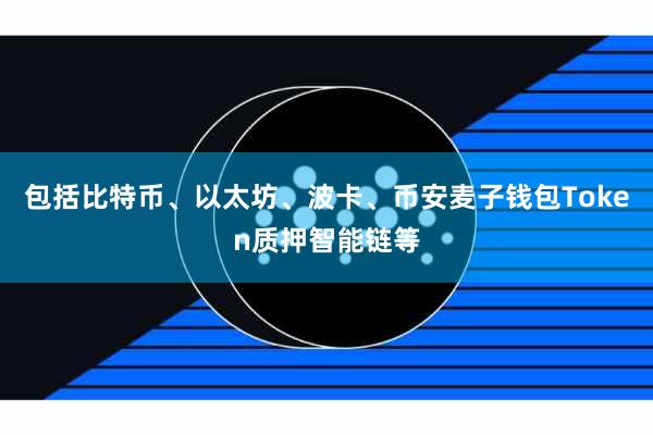 包括比特币、以太坊、波卡、币安麦子钱包Token质押智能链等