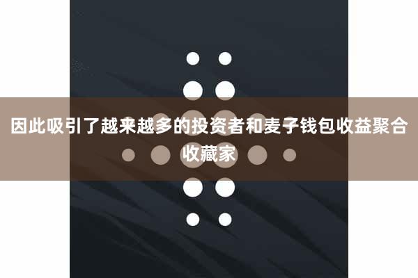 因此吸引了越来越多的投资者和麦子钱包收益聚合收藏家