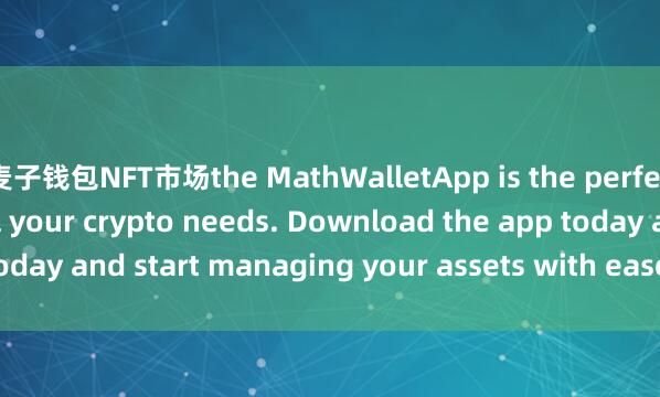 麦子钱包NFT市场the MathWalletApp is the perfect companion for all your crypto needs. Download the app today and start managing your assets with ease and convenience.